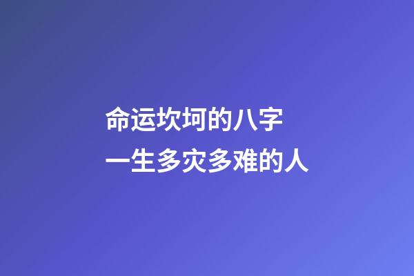 命运坎坷的八字 一生多灾多难的人